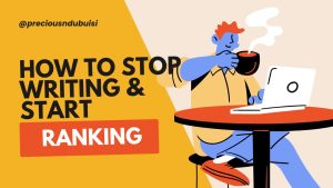 Stop Writing, Start Ranking From Hidden to #1 with This 7 SEO Moves